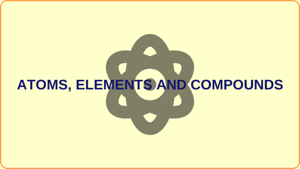 Atoms, elements and compounds